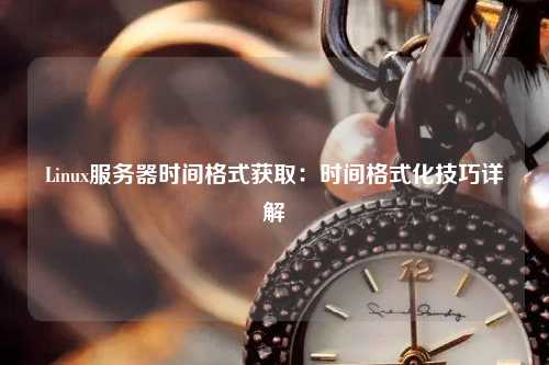 Linux服務(wù)器時(shí)間格式獲?。簳r(shí)間格式化技巧詳解