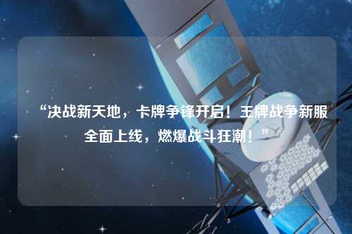 “決戰(zhàn)新天地，卡牌爭鋒開啟！王牌戰(zhàn)爭新服全面上線，燃爆戰(zhàn)斗狂潮！”