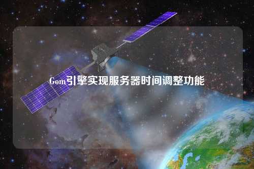 Gom引擎實(shí)現(xiàn)服務(wù)器時間調(diào)整功能