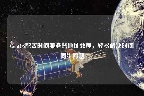 CentOS配置時(shí)間服務(wù)器地址教程，輕松解決時(shí)間同步問題