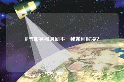 IE與服務(wù)器時間不一致如何解決？