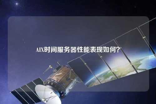 AIX時(shí)間服務(wù)器性能表現(xiàn)如何？