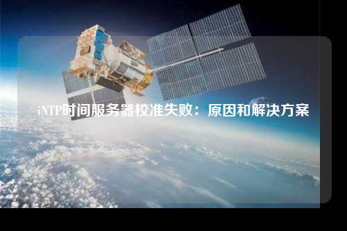 iNTP時(shí)間服務(wù)器校準(zhǔn)失?。涸蚝徒鉀Q方案