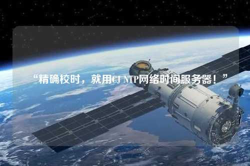 “精確校時(shí)，就用CJ NTP網(wǎng)絡(luò)時(shí)間服務(wù)器！”