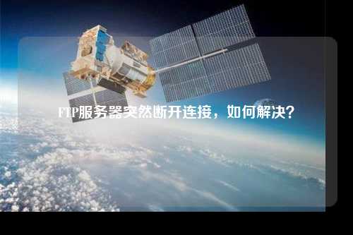 FTP服務(wù)器突然斷開連接，如何解決？