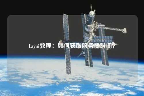 Layui教程：如何獲取服務(wù)器時間？