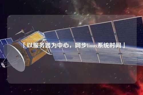 「以服務(wù)器為中心，同步linux系統(tǒng)時間」