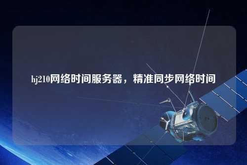 hj210網(wǎng)絡(luò)時間服務(wù)器，精準(zhǔn)同步網(wǎng)絡(luò)時間