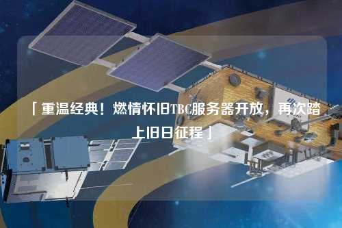 「重溫經(jīng)典！燃情懷舊TBC服務(wù)器開放，再次踏上舊日征程」
