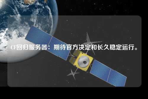 CF回歸服務(wù)器：期待官方?jīng)Q定和長久穩(wěn)定運(yùn)行。