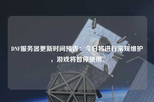DNF服務(wù)器更新時(shí)間預(yù)告：今日將進(jìn)行常規(guī)維護(hù)，游戲?qū)和Ｊ褂谩? /></a></div>        <div   id=