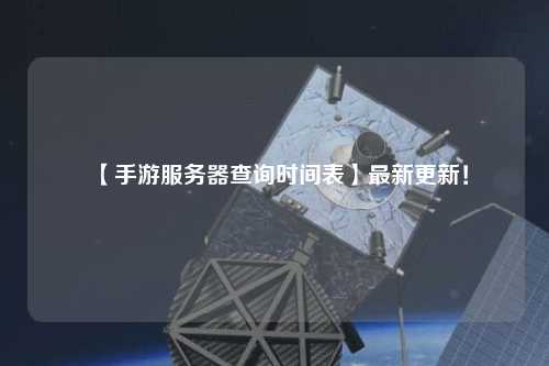 【手游服務(wù)器查詢時間表】最新更新！