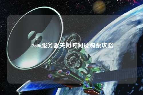 12306服務(wù)器關(guān)閉時間及購票攻略