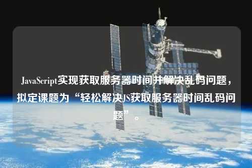 JavaScript實(shí)現(xiàn)獲取服務(wù)器時(shí)間并解決亂碼問(wèn)題，擬定課題為“輕松解決JS獲取服務(wù)器時(shí)間亂碼問(wèn)題”。