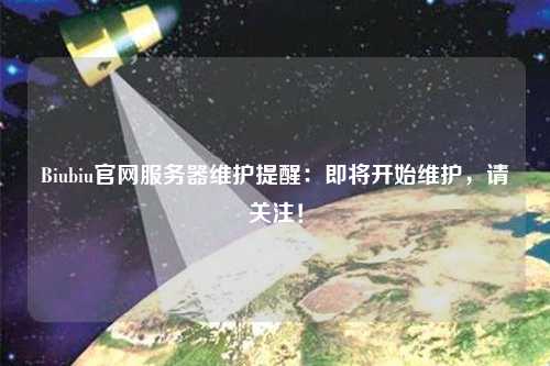 Biubiu官網(wǎng)服務(wù)器維護(hù)提醒：即將開始維護(hù)，請關(guān)注！