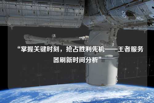 “掌握關(guān)鍵時(shí)刻，搶占勝利先機(jī)——王者服務(wù)器刷新時(shí)間分析”