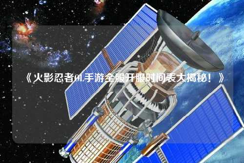 《火影忍者OL手游全服開服時(shí)間表大揭秘！》