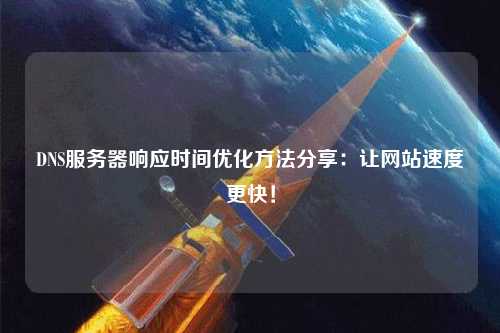 DNS服務(wù)器響應(yīng)時(shí)間優(yōu)化方法分享：讓網(wǎng)站速度更快！