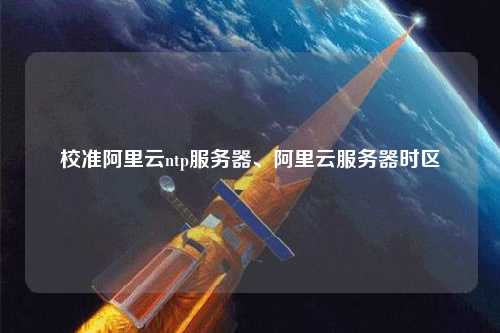 校準(zhǔn)阿里云ntp服務(wù)器、阿里云服務(wù)器時(shí)區(qū)