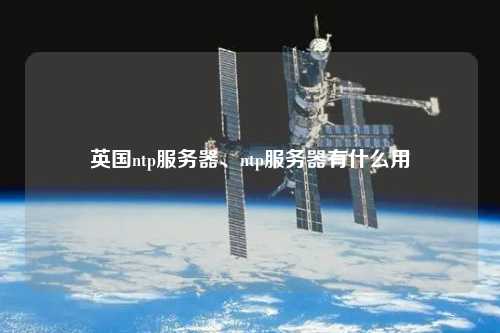 英國(guó)ntp服務(wù)器、ntp服務(wù)器有什么用