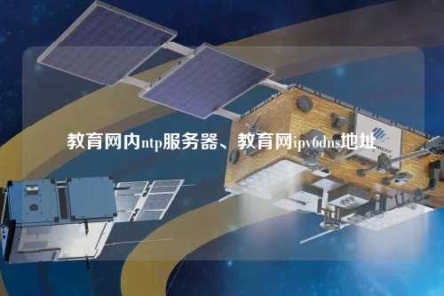 教育網(wǎng)內(nèi)ntp服務(wù)器、教育網(wǎng)ipv6dns地址