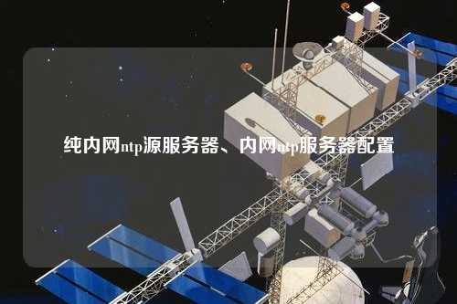 純內網ntp源服務器、內網ntp服務器配置