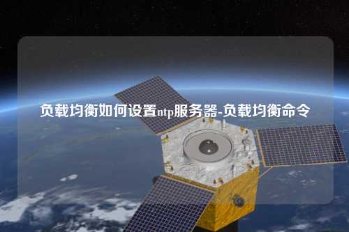 負載均衡如何設(shè)置ntp服務(wù)器-負載均衡命令