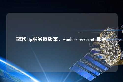 微軟ntp服務器版本、windows server ntp服務