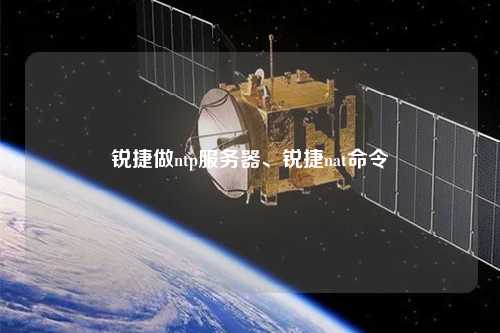 銳捷做ntp服務(wù)器、銳捷nat命令